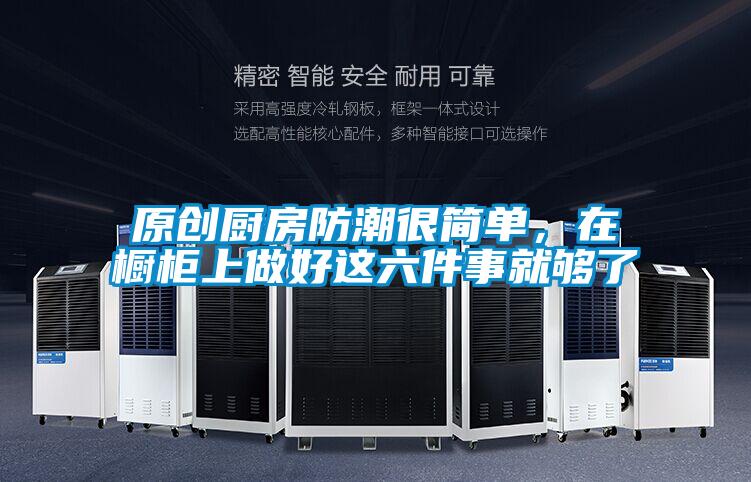 原創(chuàng)廚房防潮很簡單，在櫥柜上做好這六件事就夠了