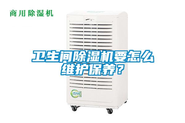 衛(wèi)生間除濕機(jī)要怎么維護(hù)保養(yǎng)？