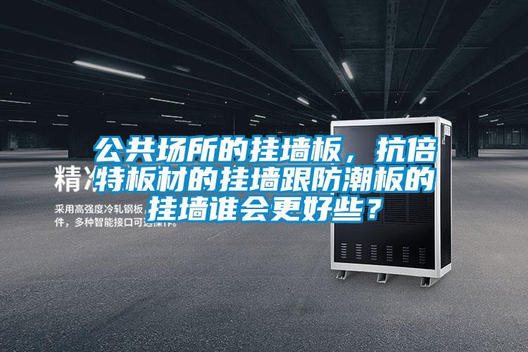 公共場所的掛墻板，抗倍特板材的掛墻跟防潮板的掛墻誰會(huì)更好些？