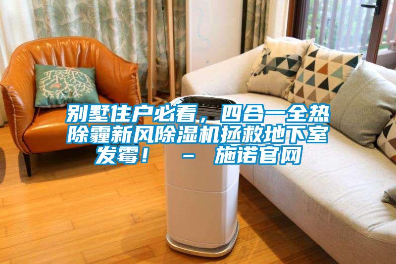 別墅住戶必看，四合一全熱除霾新風(fēng)除濕機(jī)拯救地下室發(fā)霉！ – 施諾官網(wǎng)