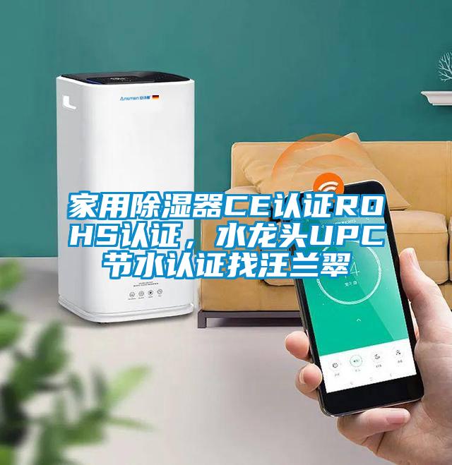 家用除濕器CE認(rèn)證ROHS認(rèn)證，水龍頭UPC節(jié)水認(rèn)證找汪蘭翠