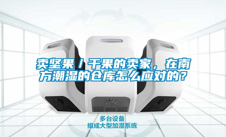 賣堅果／干果的賣家，在南方潮濕的倉庫怎么應對的？