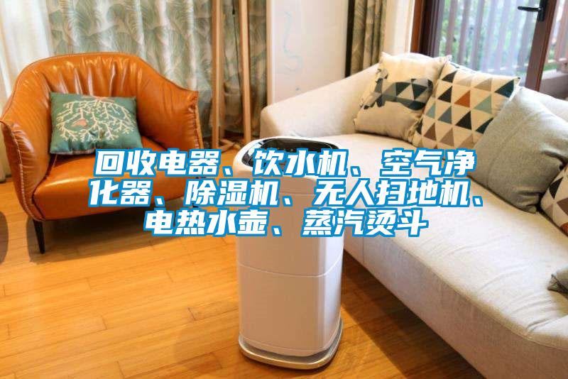 回收電器、飲水機、空氣凈化器、除濕機、無人掃地機、電熱水壺、蒸汽燙斗