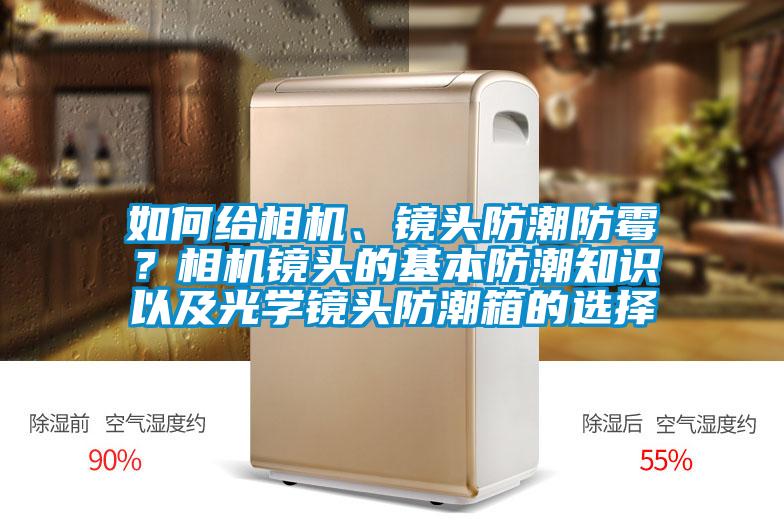 如何給相機(jī)、鏡頭防潮防霉？相機(jī)鏡頭的基本防潮知識(shí)以及光學(xué)鏡頭防潮箱的選擇