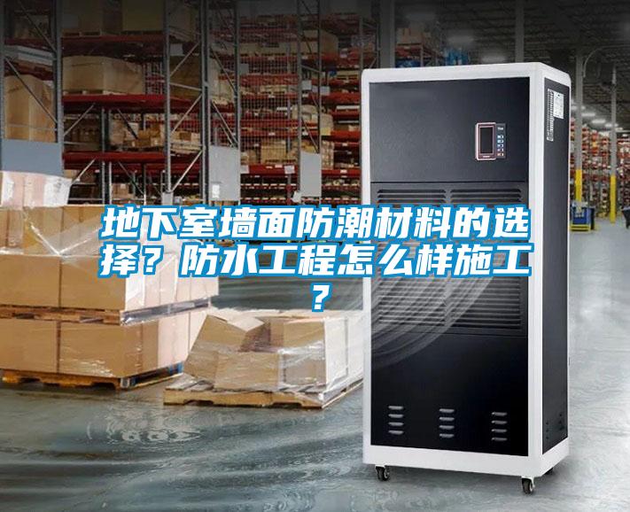地下室墻面防潮材料的選擇？防水工程怎么樣施工？