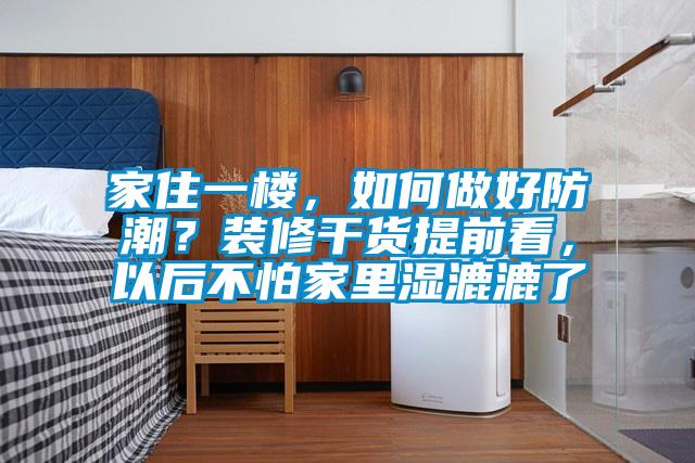 家住一樓，如何做好防潮？裝修干貨提前看，以后不怕家里濕漉漉了
