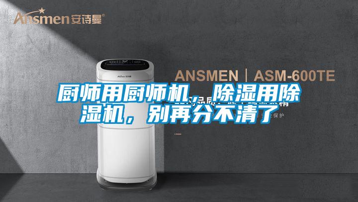廚師用廚師機(jī)，除濕用除濕機(jī)，別再分不清了