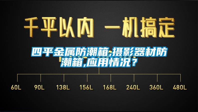 四平金屬防潮箱,攝影器材防潮箱,應(yīng)用情況？