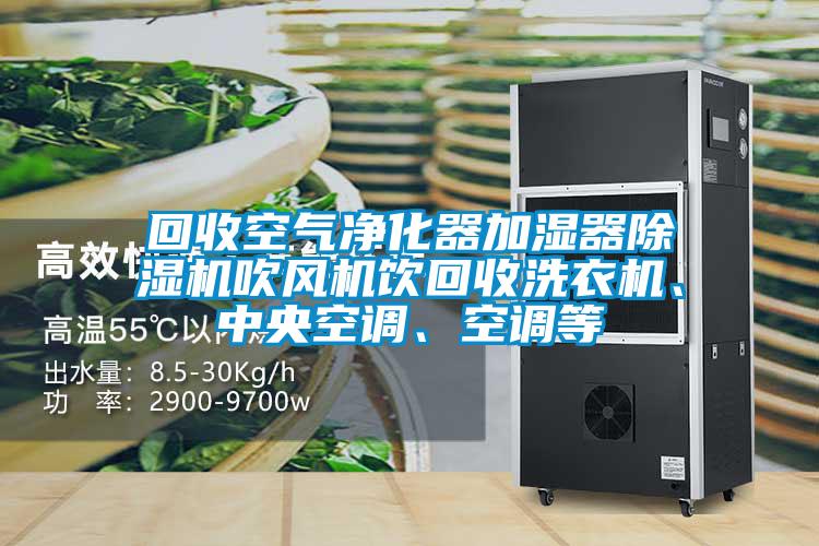 回收空氣凈化器加濕器除濕機(jī)吹風(fēng)機(jī)飲回收洗衣機(jī)、中央空調(diào)、空調(diào)等