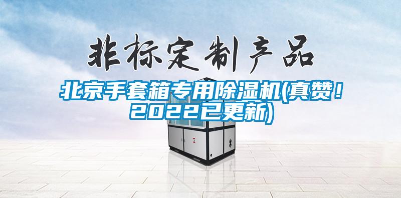 北京手套箱專(zhuān)用除濕機(jī)(真贊！2022已更新)