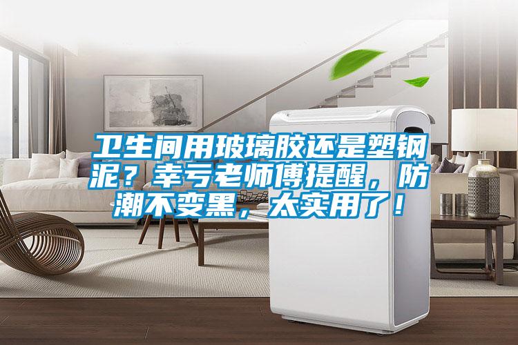 衛(wèi)生間用玻璃膠還是塑鋼泥？幸虧老師傅提醒，防潮不變黑，太實(shí)用了！