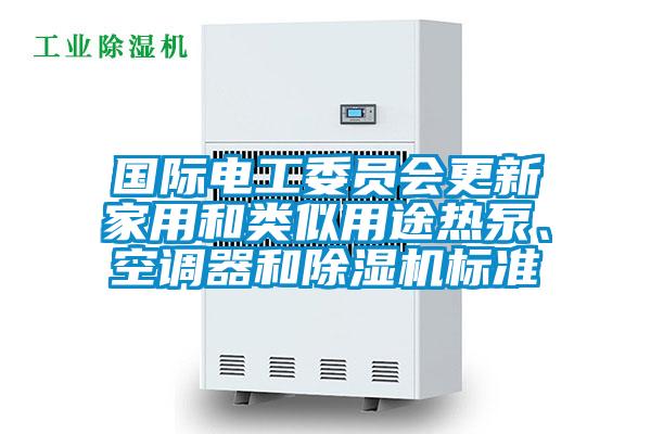 國際電工委員會更新家用和類似用途熱泵、空調(diào)器和除濕機(jī)標(biāo)準(zhǔn)