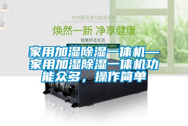 家用加濕除濕一體機—家用加濕除濕一體機功能眾多，操作簡單