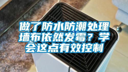 做了防水防潮處理墻布依然發(fā)霉？學會這點有效控制