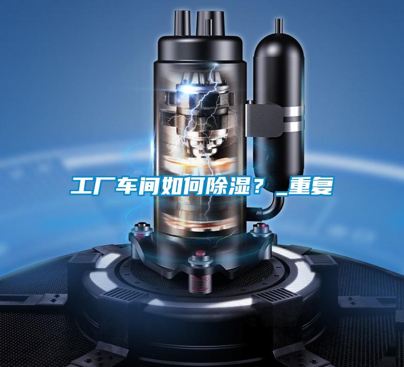 工廠車間如何除濕？_重復(fù)