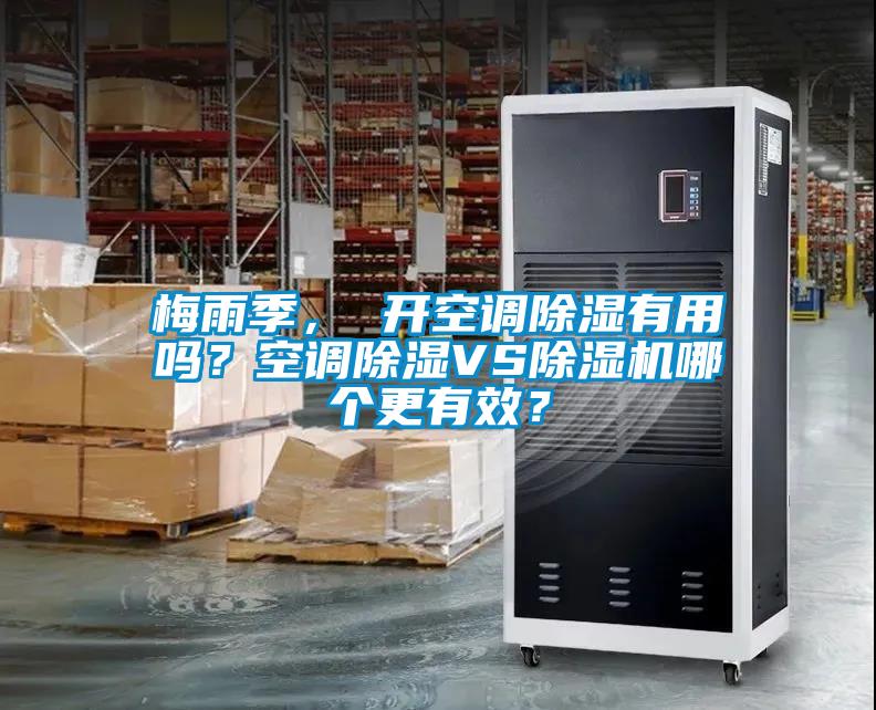 梅雨季， 開(kāi)空調(diào)除濕有用嗎？空調(diào)除濕VS除濕機(jī)哪個(gè)更有效？