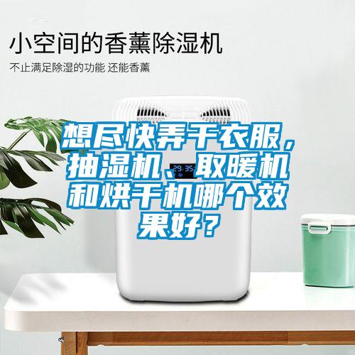 想盡快弄干衣服，抽濕機、取暖機和烘干機哪個效果好？
