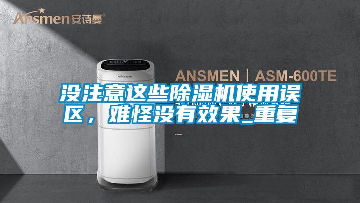 沒(méi)注意這些除濕機(jī)使用誤區(qū)，難怪沒(méi)有效果_重復(fù)