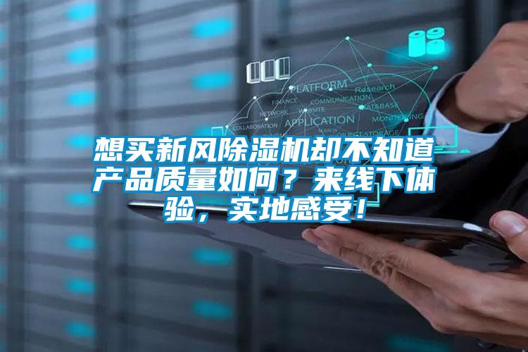 想買新風(fēng)除濕機卻不知道產(chǎn)品質(zhì)量如何？來線下體驗，實地感受！