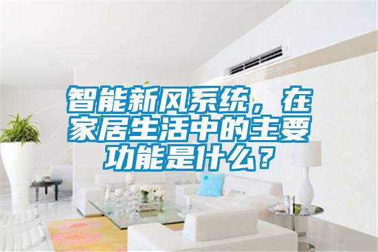 智能新風(fēng)系統(tǒng)，在家居生活中的主要功能是什么？