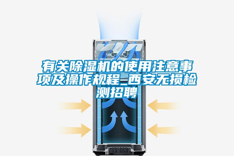 有關(guān)除濕機(jī)的使用注意事項(xiàng)及操作規(guī)程_西安無損檢測招聘