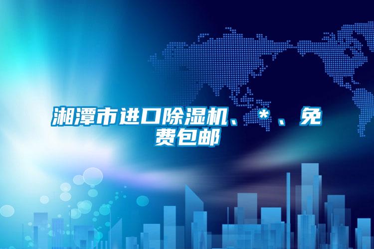 湘潭市進(jìn)口除濕機(jī)、＊、免費(fèi)包郵