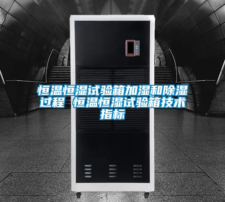 恒溫恒濕試驗箱加濕和除濕過程 恒溫恒濕試驗箱技術(shù)指標