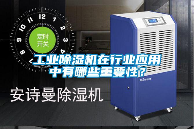 工業(yè)除濕機(jī)在行業(yè)應(yīng)用中有哪些重要性？
