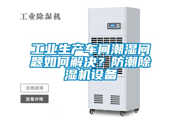 工業(yè)生產(chǎn)車間潮濕問題如何解決？防潮除濕機設(shè)備
