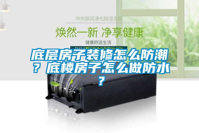底層房子裝修怎么防潮？底樓房子怎么做防水？
