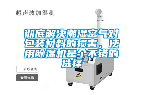 徹底解決潮濕空氣對(duì)包裝材料的損害，使用除濕機(jī)是個(gè)不錯(cuò)的選擇