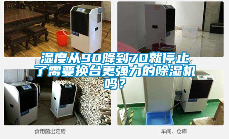 濕度從90降到70就停止了需要換臺更強(qiáng)力的除濕機(jī)嗎？