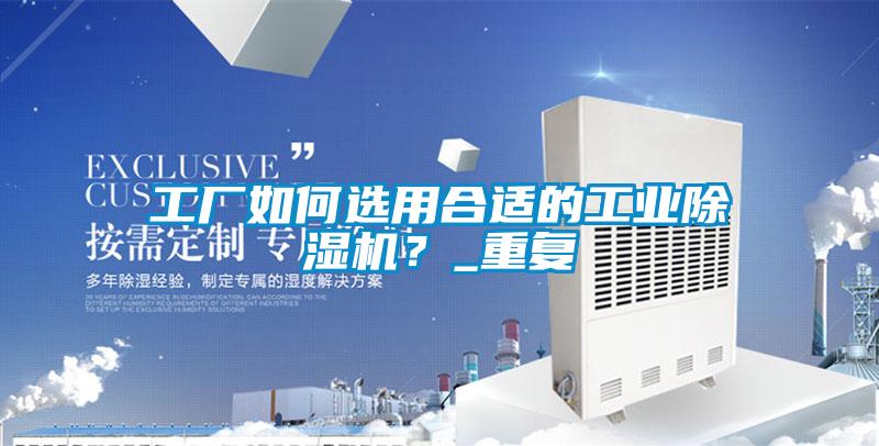 工廠(chǎng)如何選用合適的工業(yè)除濕機(jī)？_重復(fù)