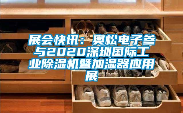 展會快訊：奧松電子參與2020深圳國際工業(yè)除濕機(jī)暨加濕器應(yīng)用展