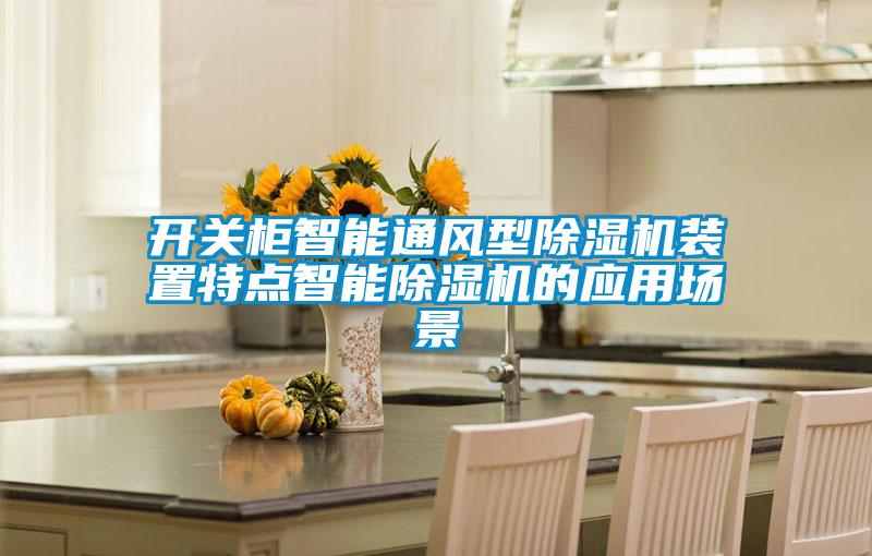 開(kāi)關(guān)柜智能通風(fēng)型除濕機(jī)裝置特點(diǎn)智能除濕機(jī)的應(yīng)用場(chǎng)景