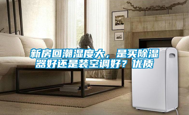 新房回潮濕度大，是買除濕器好還是裝空調好？優(yōu)質