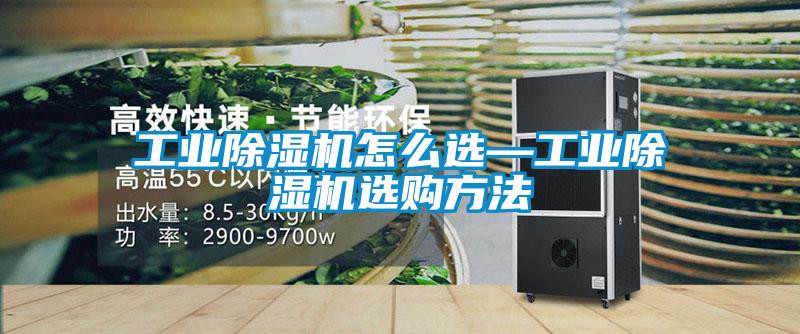 工業(yè)除濕機(jī)怎么選—工業(yè)除濕機(jī)選購方法