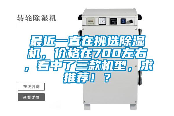 最近一直在挑選除濕機，價格在700左右，看中了三款機型，求推薦?。?/></p>
<p style=