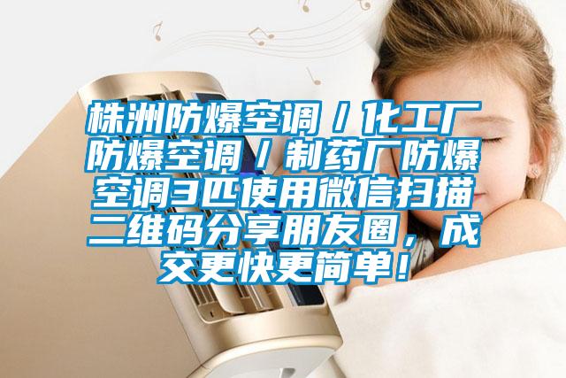 株洲防爆空調(diào)／化工廠防爆空調(diào)／制藥廠防爆空調(diào)3匹使用微信掃描二維碼分享朋友圈，成交更快更簡單！