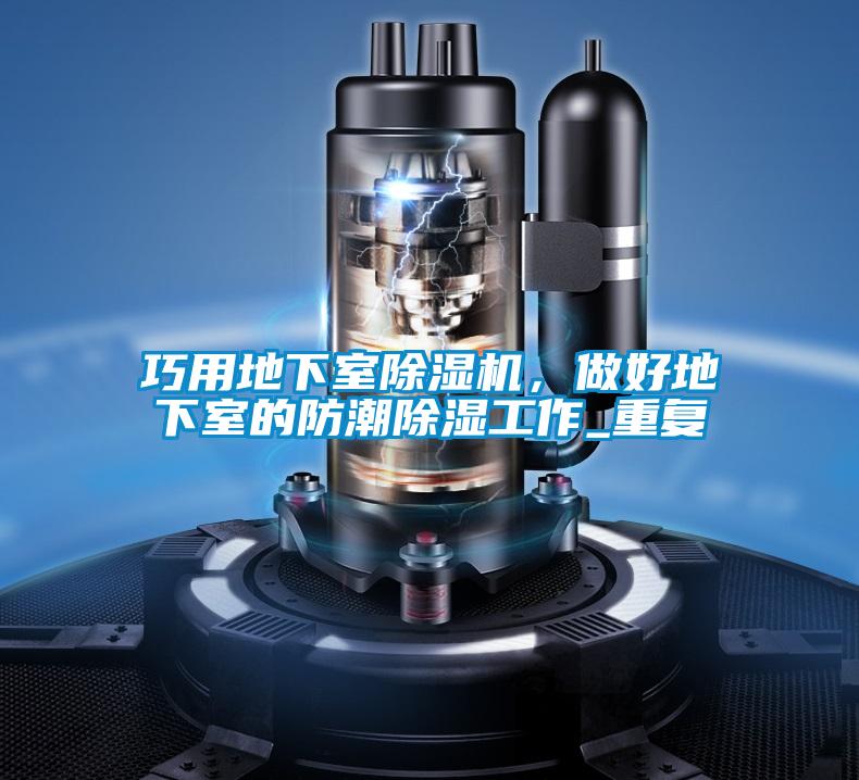 巧用地下室除濕機(jī)，做好地下室的防潮除濕工作_重復(fù)