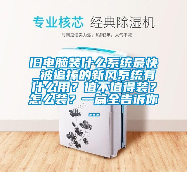 舊電腦裝什么系統(tǒng)最快_被追捧的新風系統(tǒng)有什么用？值不值得裝？怎么裝？一篇全告訴你...