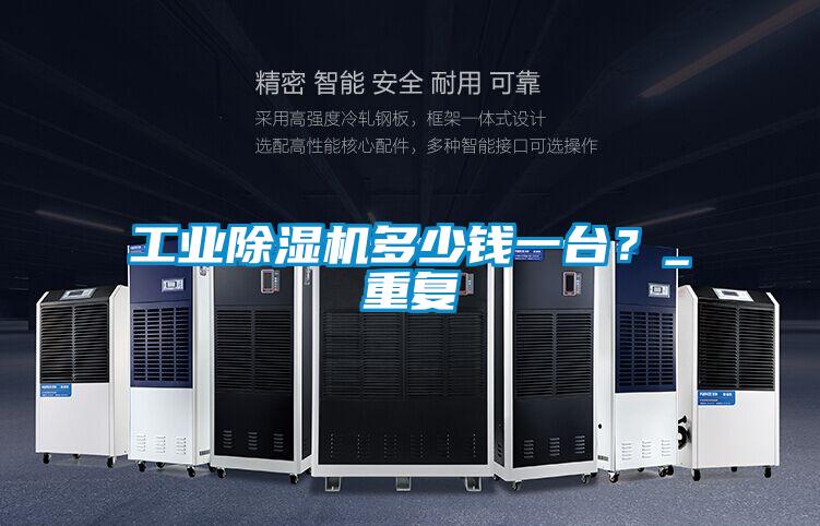 工業(yè)除濕機(jī)多少錢(qián)一臺(tái)？_重復(fù)