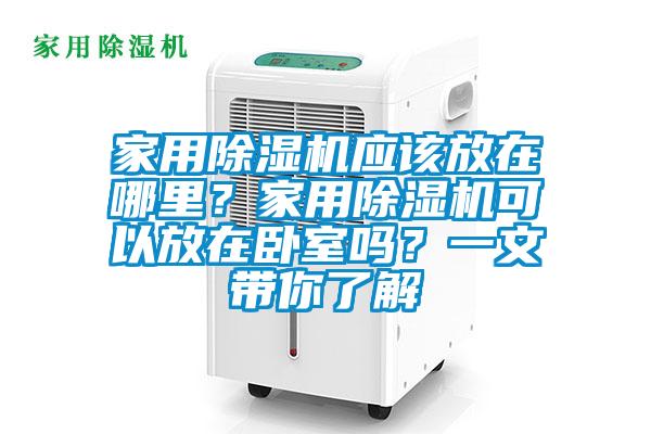 家用除濕機(jī)應(yīng)該放在哪里？家用除濕機(jī)可以放在臥室嗎？一文帶你了解