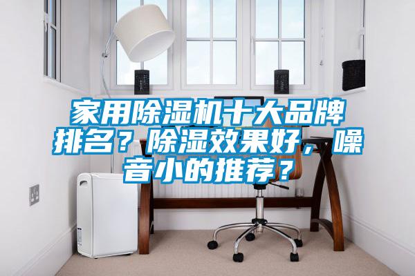 家用除濕機十大品牌排名？除濕效果好，噪音小的推薦？