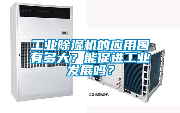 工業(yè)除濕機(jī)的應(yīng)用圍有多大？能促進(jìn)工業(yè)發(fā)展嗎？