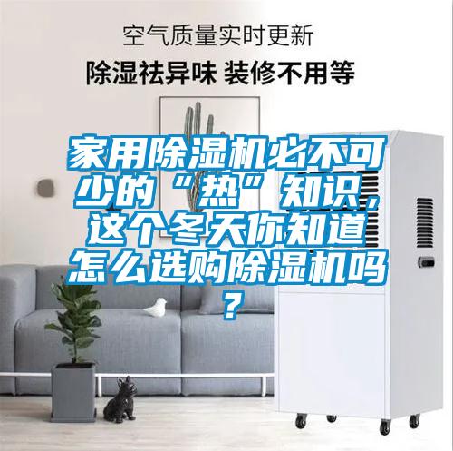 家用除濕機必不可少的“熱”知識，這個冬天你知道怎么選購除濕機嗎？