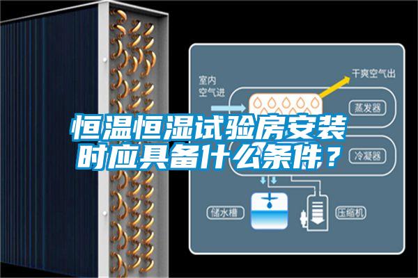 恒溫恒濕試驗(yàn)房安裝時(shí)應(yīng)具備什么條件？