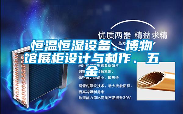 恒溫恒濕設備、博物館展柜設計與制作、五金