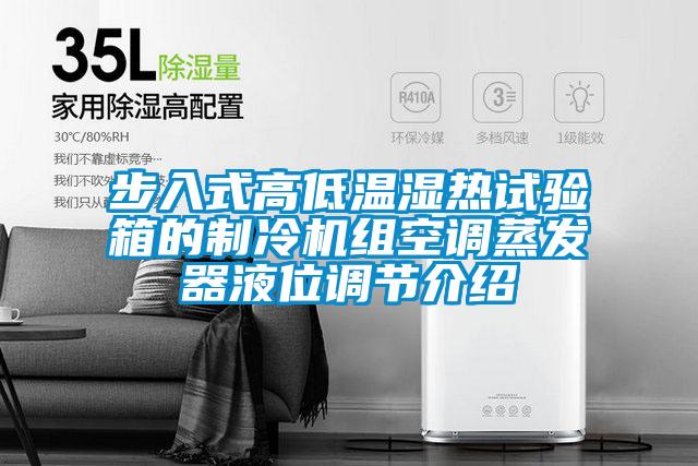 步入式高低溫濕熱試驗箱的制冷機組空調(diào)蒸發(fā)器液位調(diào)節(jié)介紹