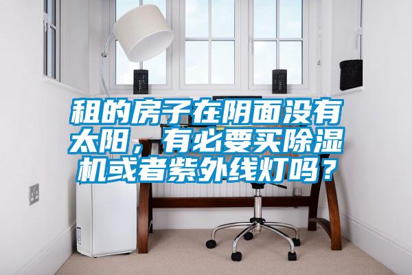 租的房子在陰面沒有太陽，有必要買除濕機或者紫外線燈嗎？
